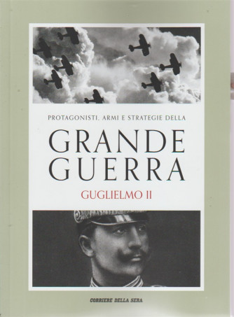 Protagonisti, armi e strategie della grande guerra. Guglielmo II. Volume 5. Pubblicazione settimanale