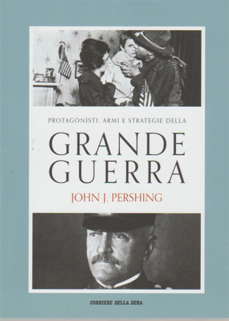 Protagonisti, armi e strategie della grande guerra vol. 19 - John J. Pershing