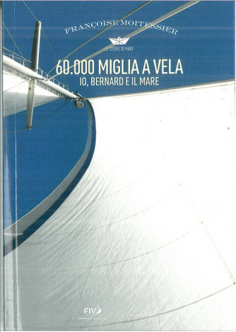 60.000 MIGLIA A VELA (Io Bernard e il mare) di Francoise Moitessier