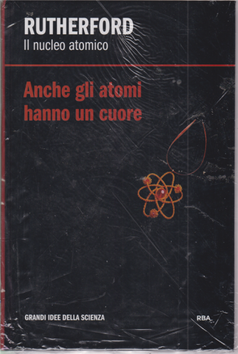 Grandi idee della scienza - Rutherford  Il nucleo atomico - Anceh gli atomi hanno un cuore - n. 20 - settimanale - 7/2/2020 - copertina rigida