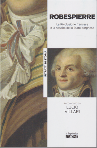 Ritratti di Storia - Robespierre - La Rivoluzione francese e la nascita dello Stato borghese raccontato da Lucio Villari - n. 10 - 
