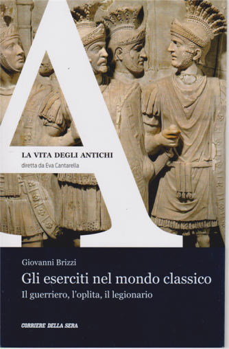 La vita degli antichi - Gli eserciti nel mondo classico - di Giovanni Brizzi - n. 11 - settimanale - 