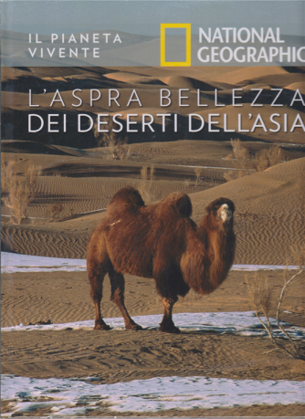 Il Pianeta Vivente - National Geographic - L'aspra bellezza dei deserti dell'Asia- n. 38 - 14/7/2020 - settimanale - copertina rigida