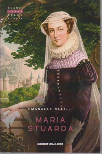 Grandi donne della storia - Maria Stuarda - Emanuele Melilli - n. 15 - settimanale - 