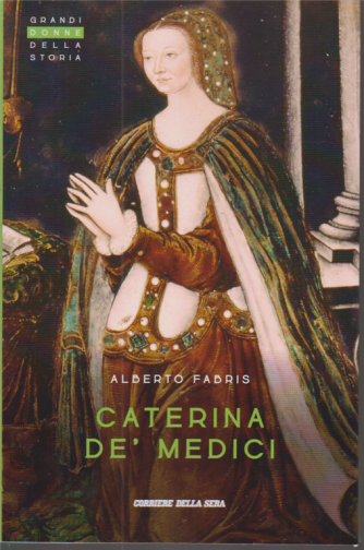 Grandi donne della storia - Caterina De' Medici - di Alberto Fabris - n. 17 - settimanale - 