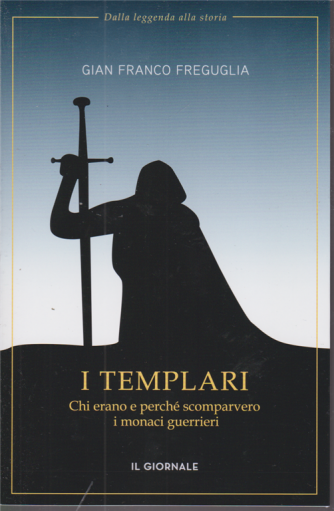 Dalla leggenda alla storia - di Gian Franco Freguglia - I Templari - Chi erano e perchè scomparvero i monaci guerrieri - 144 pagine