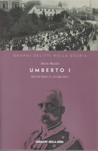 I grandi delitti della storia - Umberto I - Regicidio e anarchia - Alessio Basilico - n. 15 - settimanale 