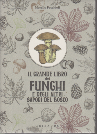 Il grande libro dei funghi e degli altri sapori del bosco - di Morello Pecchioli