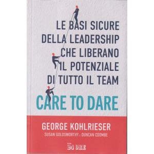 Care to dare - Le basi sicure della leadership che liberano il potenziale di tutto il team -George Kohlrieser - Susan Goldsworthy - Duncan Coombe -     n. 5/2024 - mensile - 438  pagine