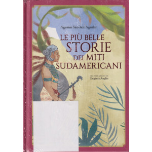 Le più belle storie dei miti sudamericani- Augustin Sanchez Aguilar - n. 2/2024 - mensile - copertina rigida
