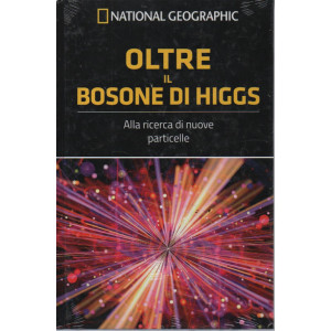 National Geographic -Oltre il bosone di Higgs - Alla ricerca di nuove particelle -  n. 18 - 5/8/2023 - settimanale  -  copertina rigida