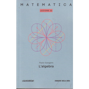 Collana Matematica - lezione 22 - L'algebra - Paolo Gangemi- settimanale - 156 pagine
