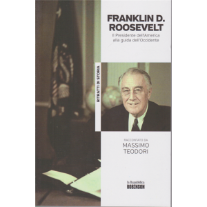 Ritratti di Storia - Franklin D. Roosevelt - Il Presidente dell'America alla guida dell'Occidente raccontato da Massimo Teodori - n. 28 - 